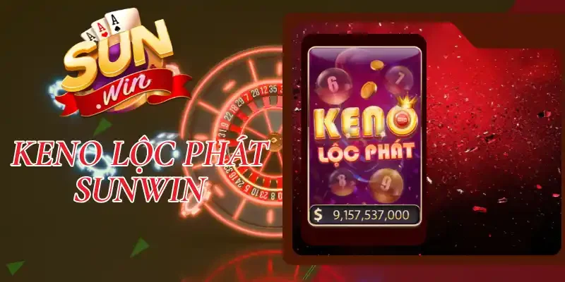 Keno Lộc Phát Sunwin - Loại Hình Xổ Số “Đắt Khách” Nhất 2026